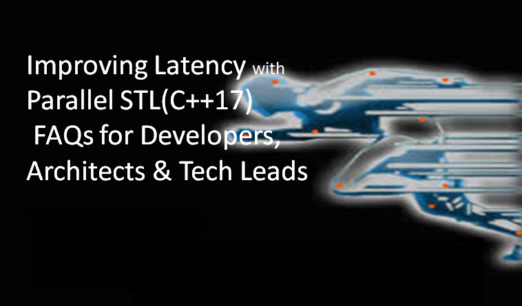 Improving Latency with Parallel STL (C++17).          FAQ for Developers Architects & Tech Leads